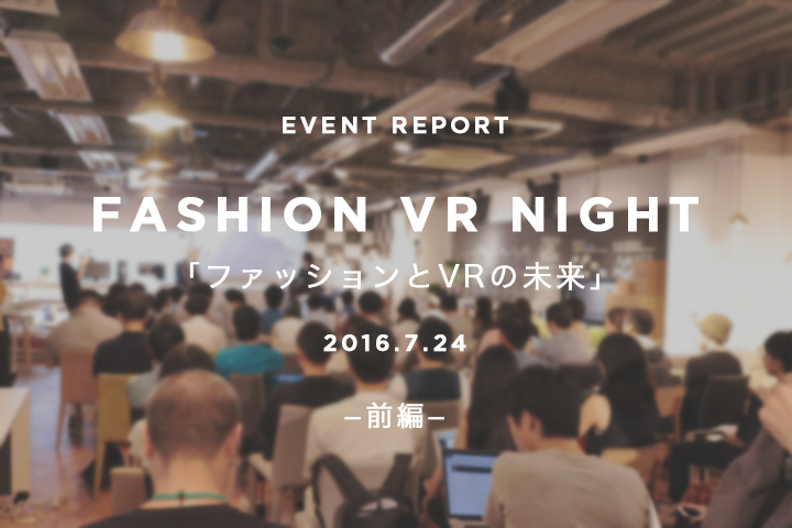 “新たなプラットフォームとしてファッションを変えていく” STYLY八幡純和氏、パルコ林直孝氏、WIRED年吉聡太氏が語るVRの未来｜Fashion VR Night レポート【前編】